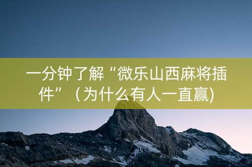 一分钟了解“微乐山西麻将插件”（为什么有人一直赢)