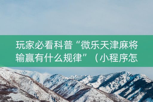 玩家必看科普“微乐天津麻将输赢有什么规律”（小程序怎么才会赢)