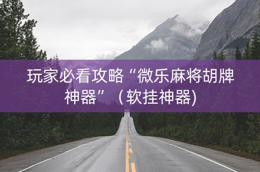 玩家必看攻略“微乐麻将胡牌神器”（软挂神器)