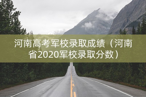 河南高考军校录取成绩（河南省2020军校录取分数）