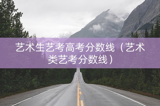 艺术生艺考高考分数线（艺术类艺考分数线）