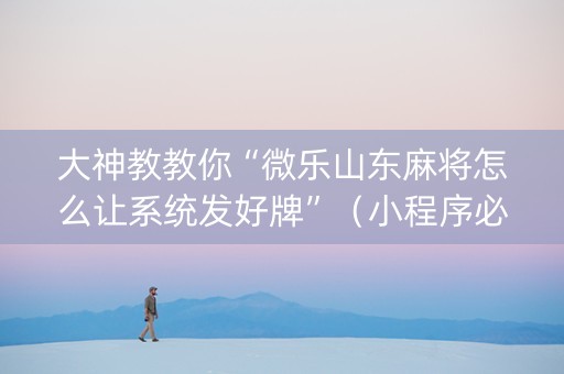 大神教教你“微乐山东麻将怎么让系统发好牌”（小程序必赢神器)