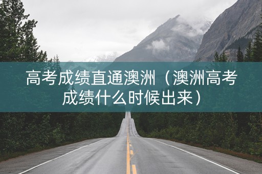 高考成绩直通澳洲（澳洲高考成绩什么时候出来）
