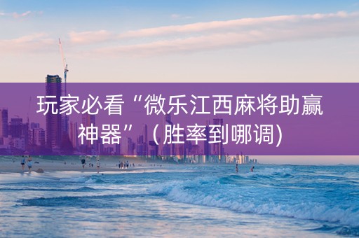 玩家必看“微乐江西麻将助赢神器”（胜率到哪调)