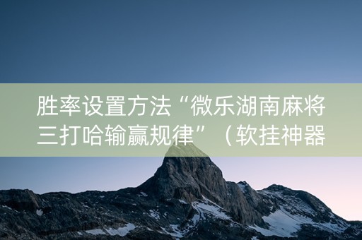 胜率设置方法“微乐湖南麻将三打哈输赢规律”（软挂神器)