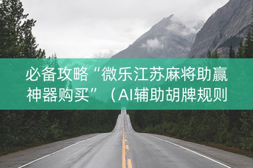 必备攻略“微乐江苏麻将助赢神器购买”（AI辅助胡牌规则)