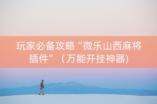 玩家必备攻略“微乐山西麻将插件”（万能开挂神器)