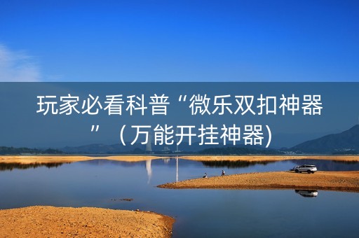 玩家必看科普“微乐双扣神器”（万能开挂神器)