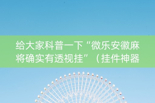 给大家科普一下“微乐安徽麻将确实有透视挂”（挂件神器)