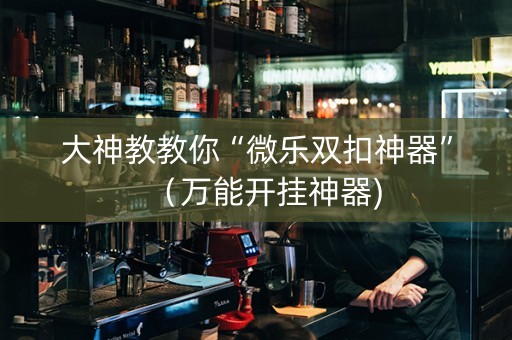 大神教教你“微乐双扣神器”（万能开挂神器)