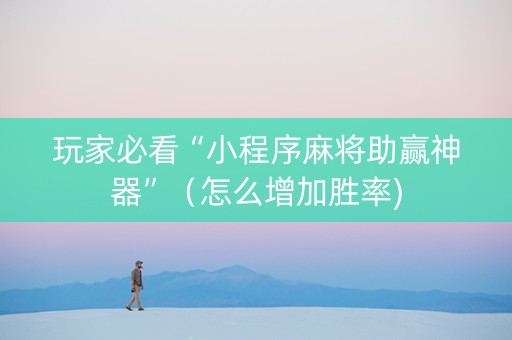 玩家必看“小程序麻将助赢神器”（怎么增加胜率)