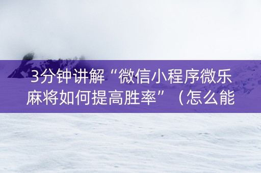 3分钟讲解“微信小程序微乐麻将如何提高胜率”（怎么能让牌好一点)