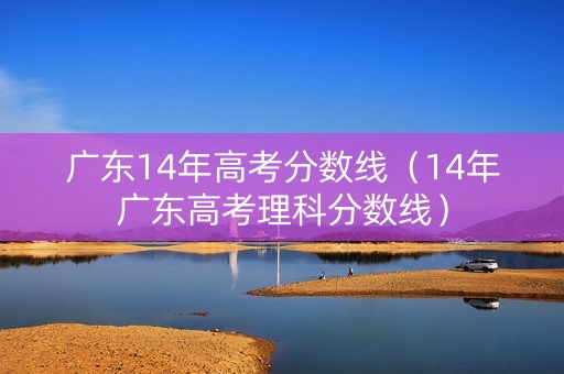 广东14年高考分数线（14年广东高考理科分数线）