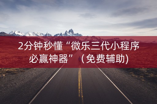2分钟秒懂“微乐三代小程序必赢神器”（免费辅助)