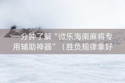 一分钟了解“微乐海南麻将专用辅助神器”（胜负规律拿好牌)