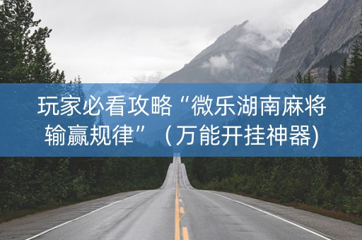玩家必看攻略“微乐湖南麻将输赢规律”（万能开挂神器)
