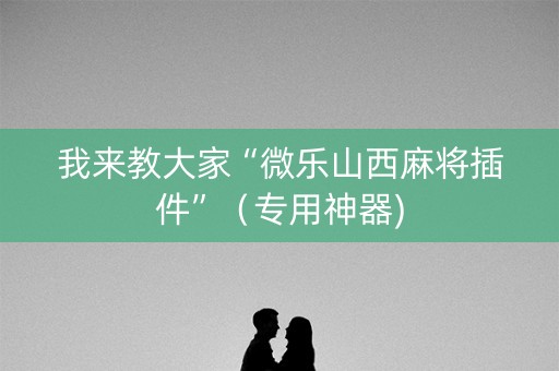 我来教大家“微乐山西麻将插件”（专用神器)