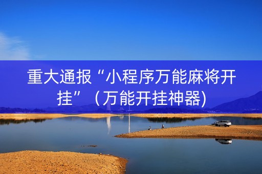 重大通报“小程序万能麻将开挂”（万能开挂神器)