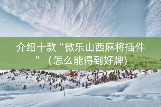 介绍十款“微乐山西麻将插件”（怎么能得到好牌)