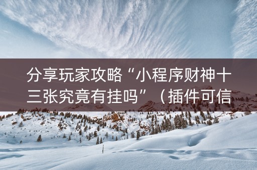 分享玩家攻略“小程序财神十三张究竟有挂吗”（插件可信吗)