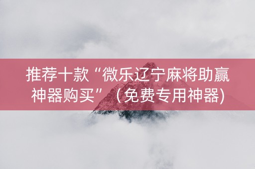 推荐十款“微乐辽宁麻将助赢神器购买”（免费专用神器)