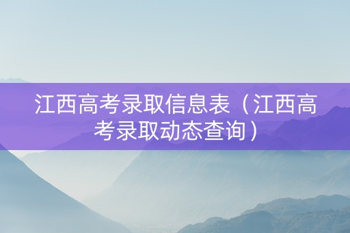 江西高考录取信息表（江西高考录取动态查询）