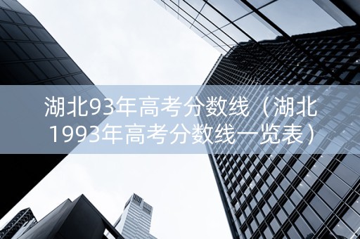 湖北93年高考分数线（湖北1993年高考分数线一览表）