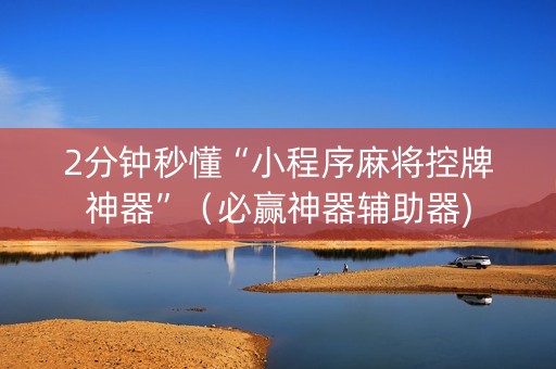 2分钟秒懂“小程序麻将控牌神器”（必赢神器辅助器)