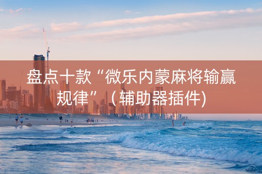 盘点十款“微乐内蒙麻将输赢规律”（辅助器插件)