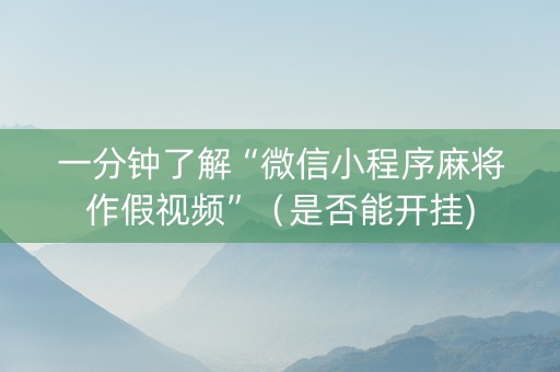 一分钟了解“微信小程序麻将作假视频”（是否能开挂)