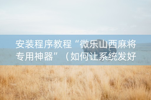 安装程序教程“微乐山西麻将专用神器”（如何让系统发好牌)