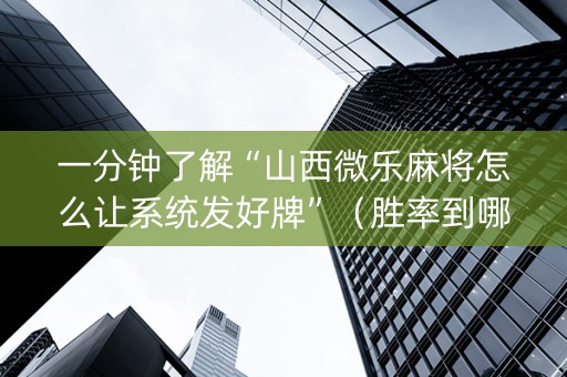 一分钟了解“山西微乐麻将怎么让系统发好牌”（胜率到哪调)