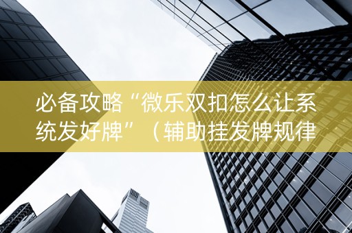 必备攻略“微乐双扣怎么让系统发好牌”（辅助挂发牌规律)