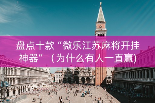 盘点十款“微乐江苏麻将开挂神器”（为什么有人一直赢)