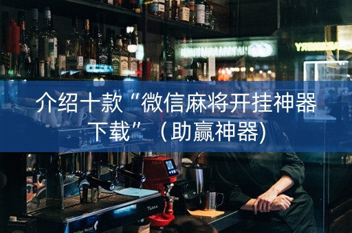 介绍十款“微信麻将开挂神器下载”（助赢神器)
