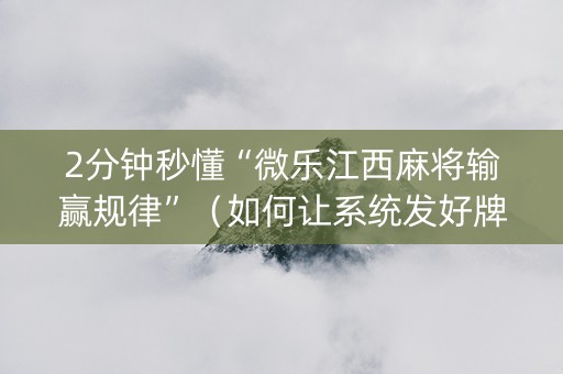 2分钟秒懂“微乐江西麻将输赢规律”（如何让系统发好牌)