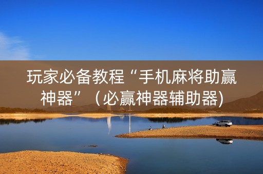 玩家必备教程“手机麻将助赢神器”（必赢神器辅助器)