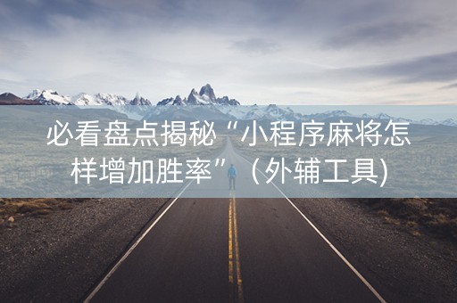 必看盘点揭秘“小程序麻将怎样增加胜率”（外辅工具)