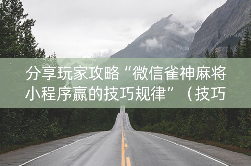 分享玩家攻略“微信雀神麻将小程序赢的技巧规律”（技巧和打好牌方法)