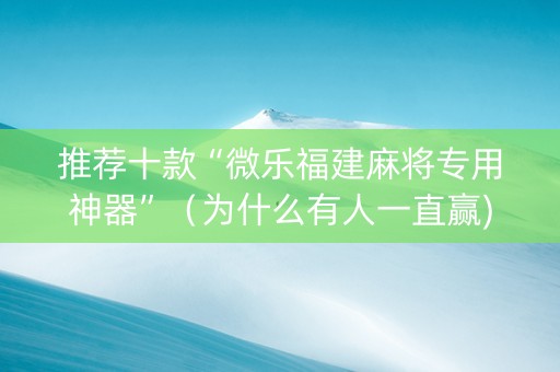 推荐十款“微乐福建麻将专用神器”（为什么有人一直赢)