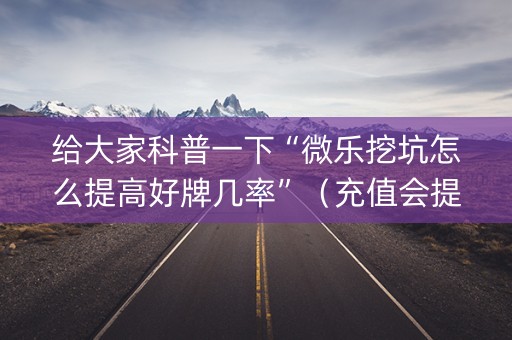 给大家科普一下“微乐挖坑怎么提高好牌几率”（充值会提高胜率么)