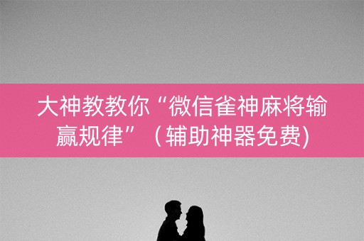 大神教教你“微信雀神麻将输赢规律”（辅助神器免费)