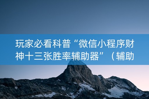 玩家必看科普“微信小程序财神十三张胜率辅助器”（辅助挂发牌规律)