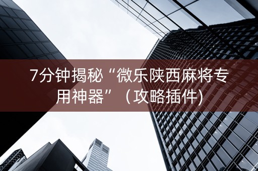 7分钟揭秘“微乐陕西麻将专用神器”（攻略插件)