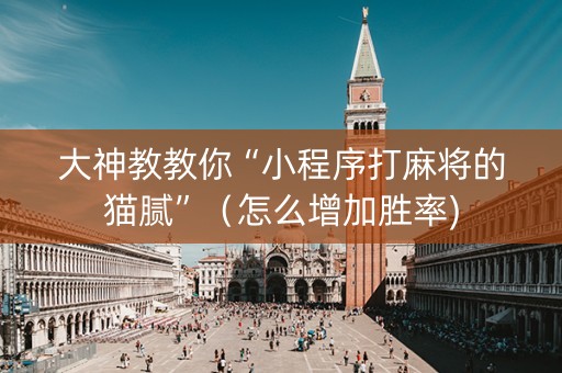 大神教教你“小程序打麻将的猫腻”（怎么增加胜率)