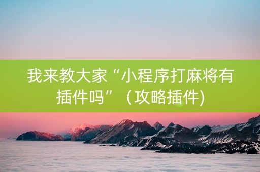 我来教大家“小程序打麻将有插件吗”（攻略插件)