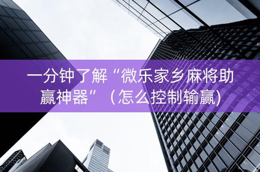 一分钟了解“微乐家乡麻将助赢神器”（怎么控制输赢)