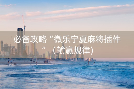 必备攻略“微乐宁夏麻将插件”（输赢规律)