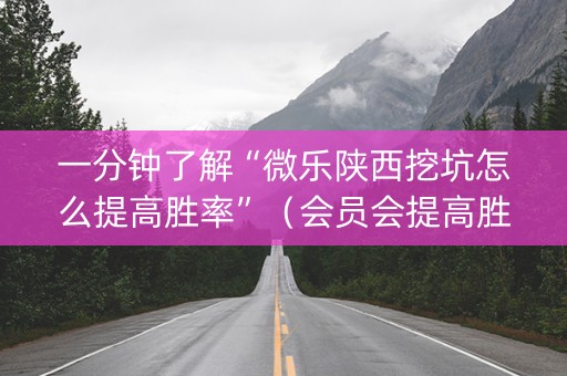一分钟了解“微乐陕西挖坑怎么提高胜率”（会员会提高胜率吗)
