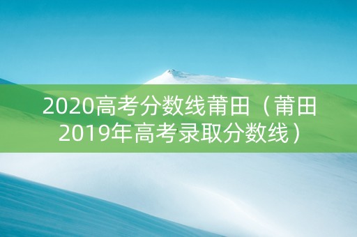 2020高考分数线莆田（莆田2019年高考录取分数线）